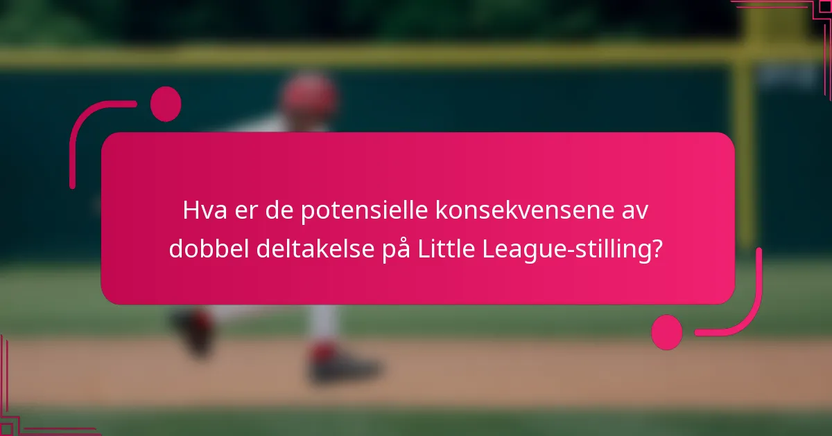 Hva er de potensielle konsekvensene av dobbel deltakelse på Little League-stilling?