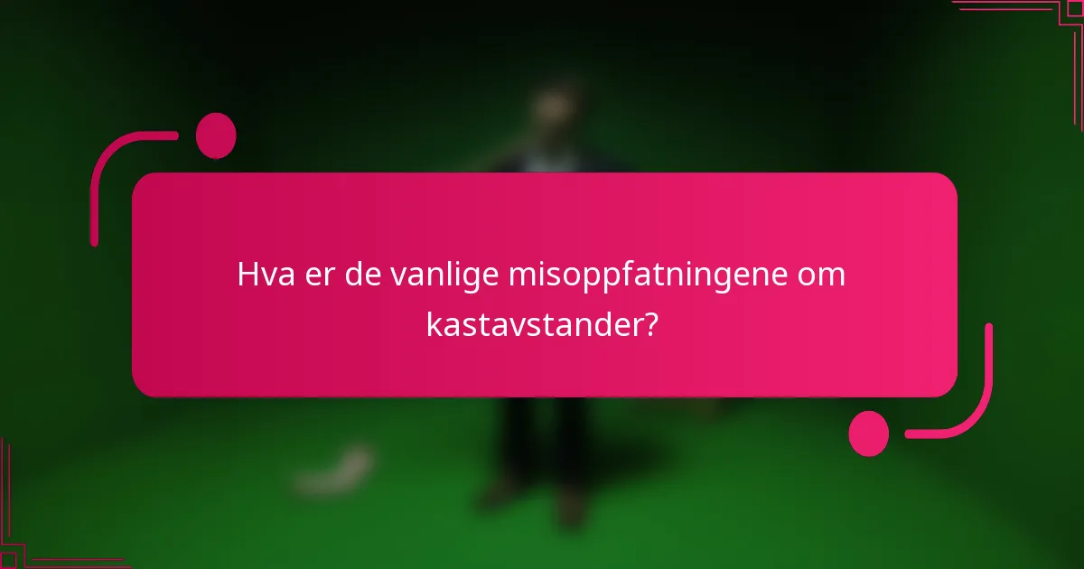 Hva er de vanlige misoppfatningene om kastavstander?