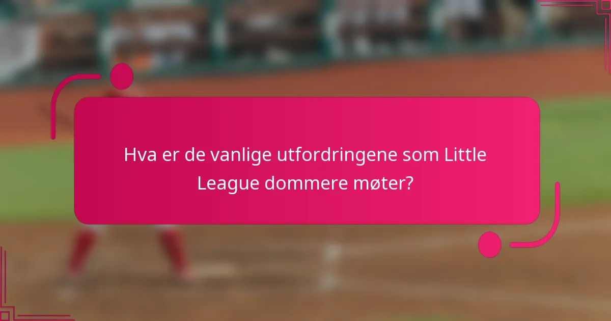 Hva er de vanlige utfordringene som Little League dommere møter?