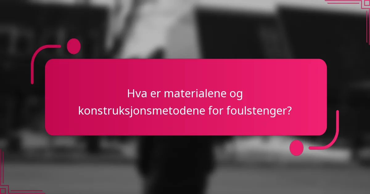 Hva er materialene og konstruksjonsmetodene for foulstenger?