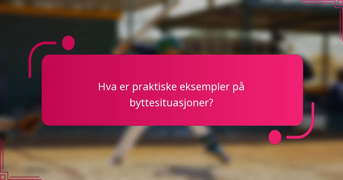 Hva er praktiske eksempler på byttesituasjoner?