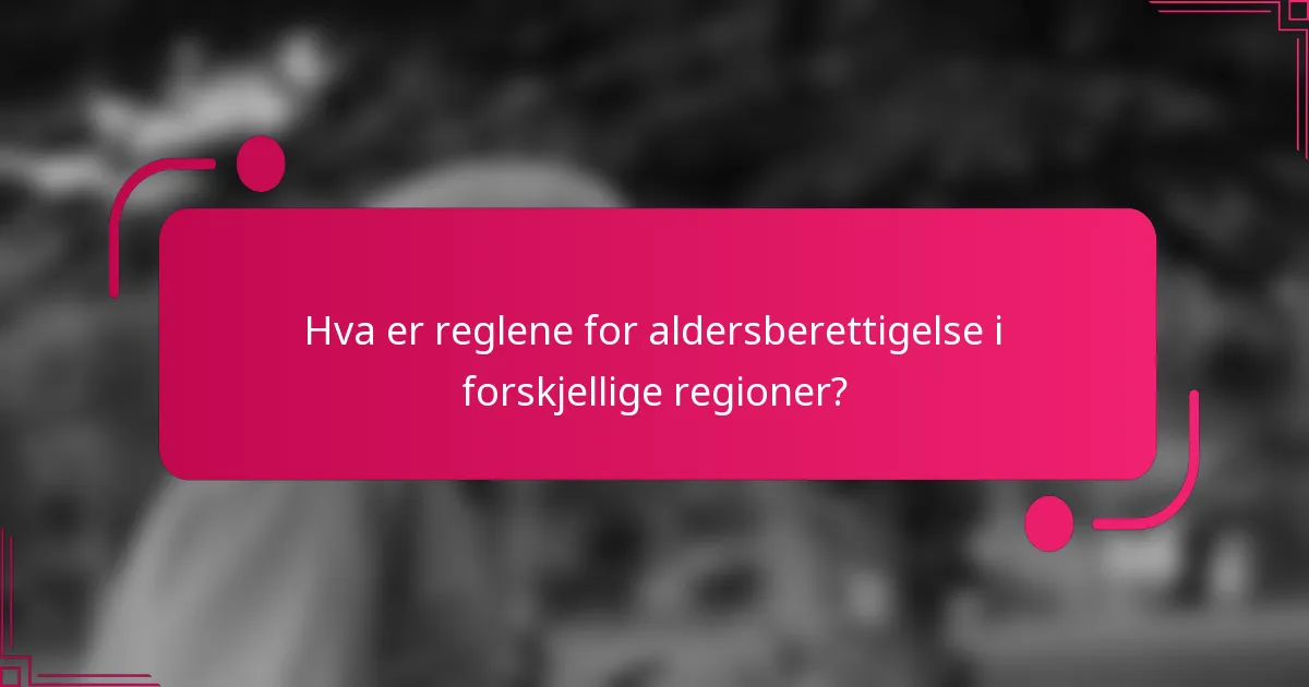Hva er reglene for aldersberettigelse i forskjellige regioner?