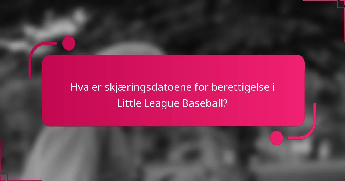 Hva er skjæringsdatoene for berettigelse i Little League Baseball?