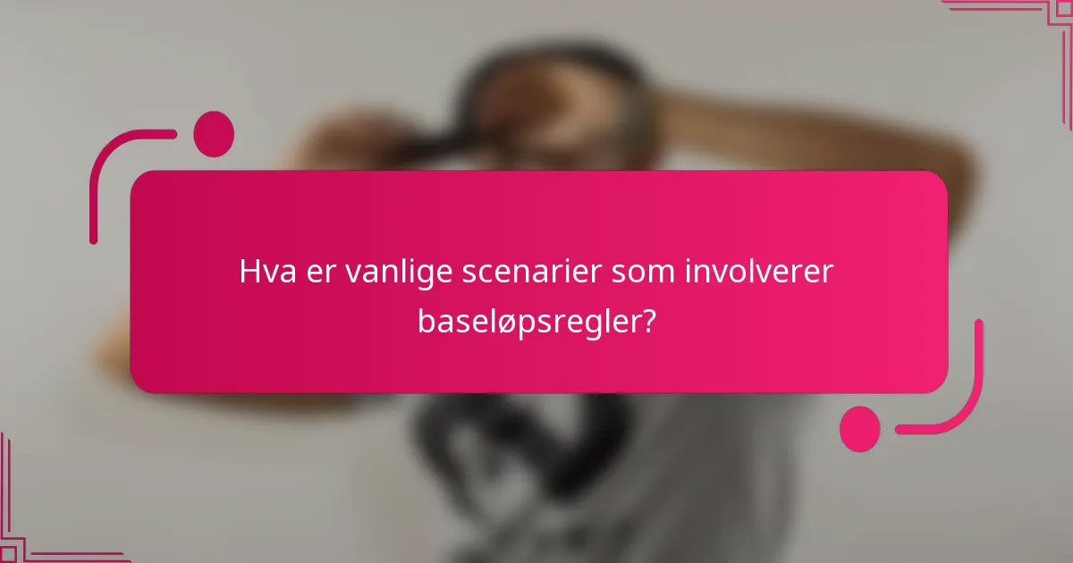 Hva er vanlige scenarier som involverer baseløpsregler?
