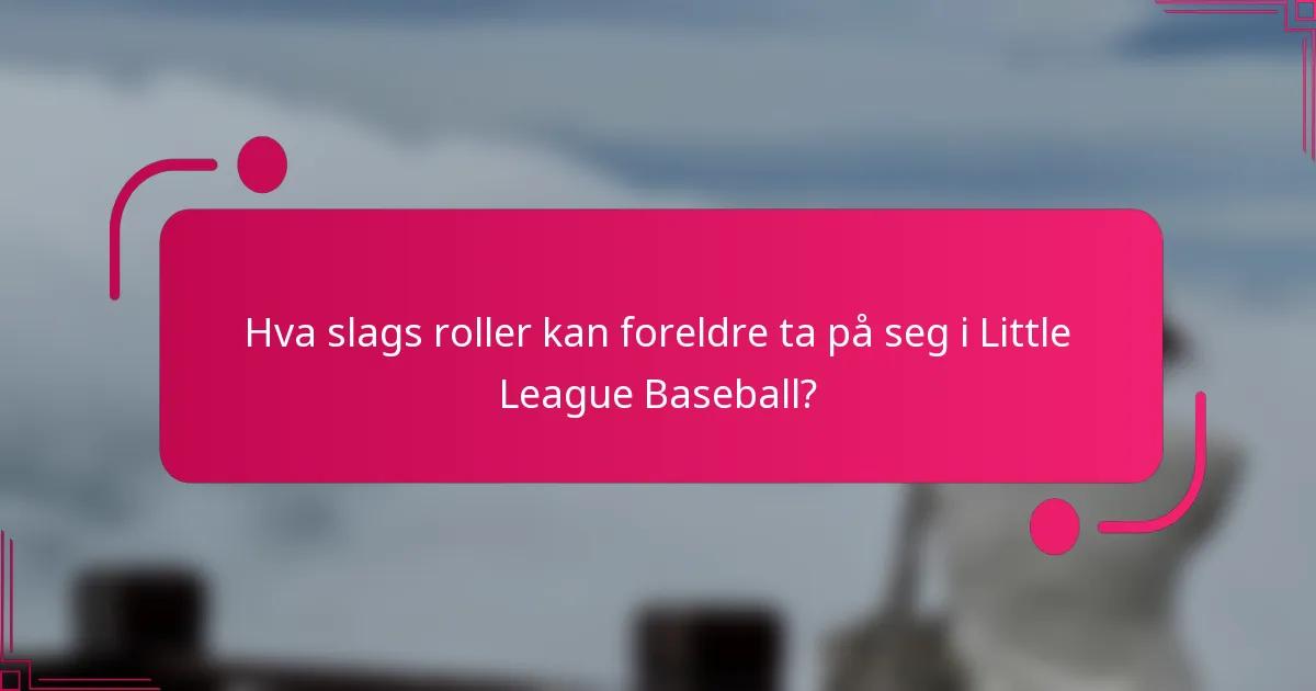 Hva slags roller kan foreldre ta på seg i Little League Baseball?