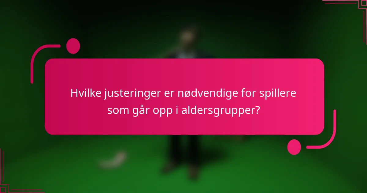 Hvilke justeringer er nødvendige for spillere som går opp i aldersgrupper?