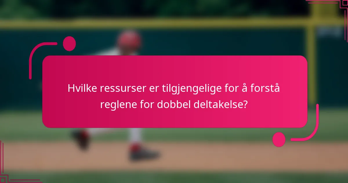Hvilke ressurser er tilgjengelige for å forstå reglene for dobbel deltakelse?
