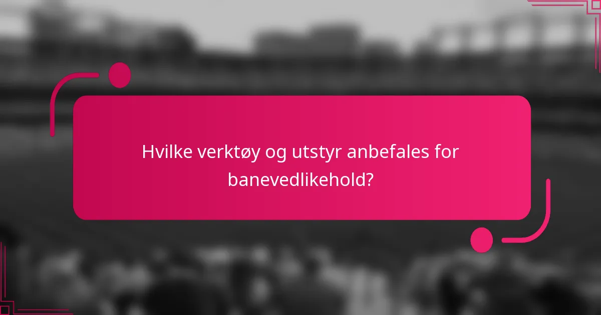 Hvilke verktøy og utstyr anbefales for banevedlikehold?