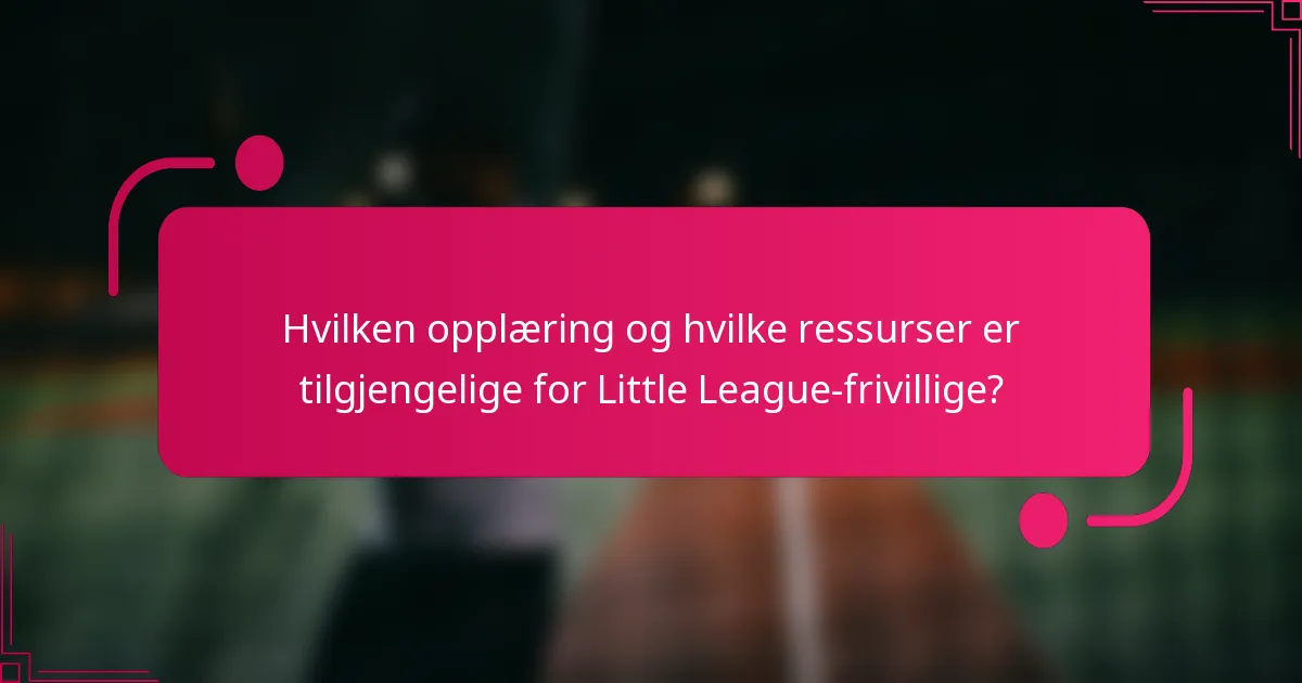 Hvilken opplæring og hvilke ressurser er tilgjengelige for Little League-frivillige?
