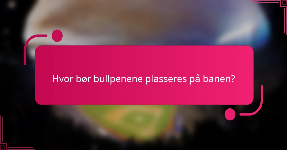 Hvor bør bullpenene plasseres på banen?
