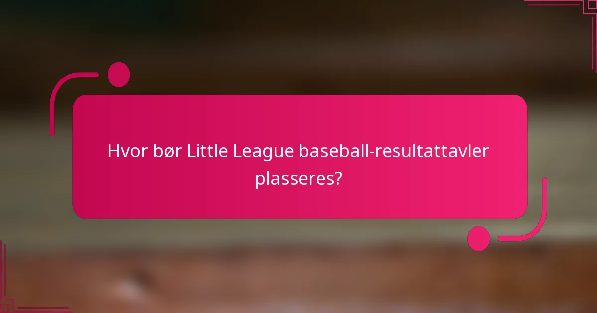 Hvor bør Little League baseball-resultattavler plasseres?