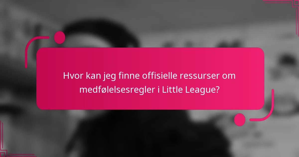 Hvor kan jeg finne offisielle ressurser om medfølelsesregler i Little League?