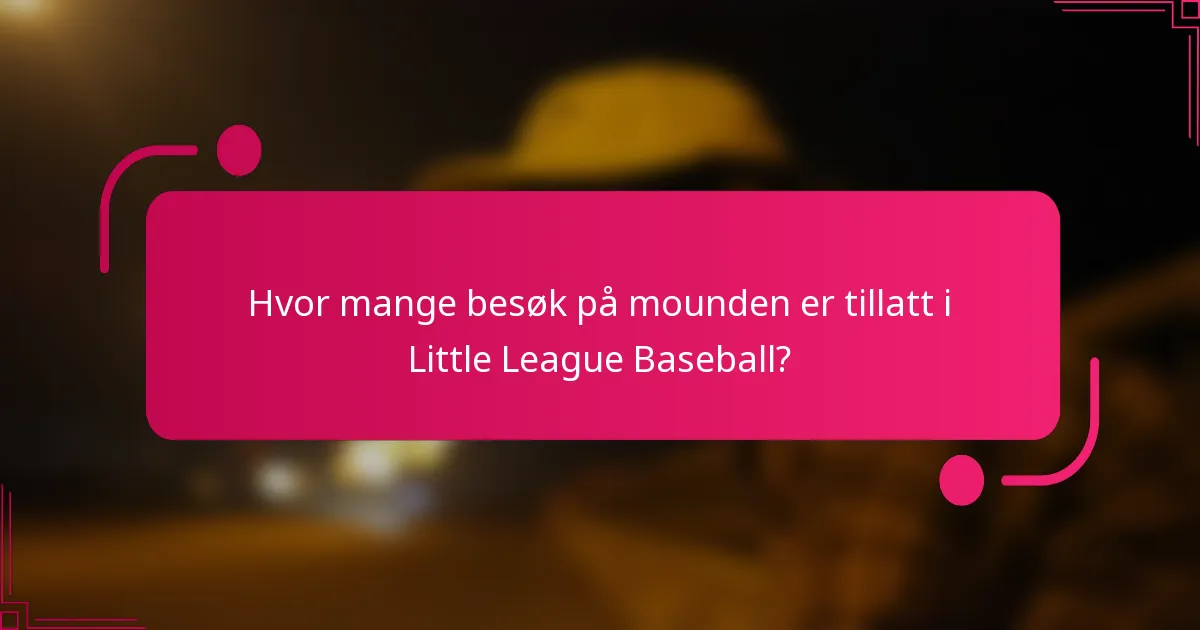 Hvor mange besøk på mounden er tillatt i Little League Baseball?