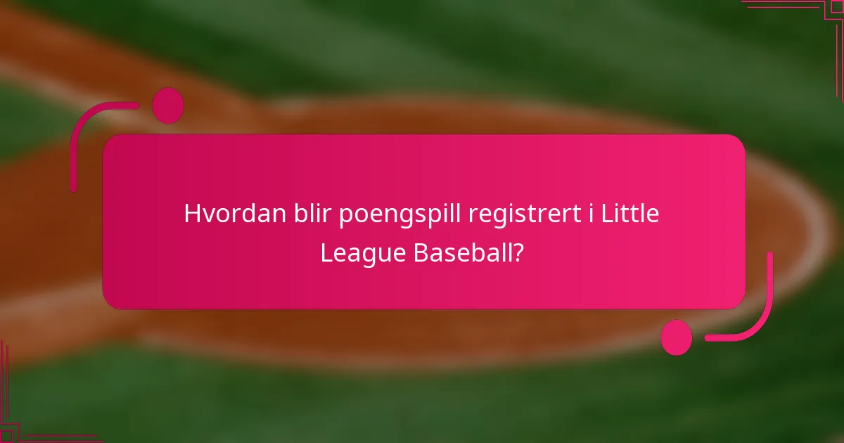Hvordan blir poengspill registrert i Little League Baseball?
