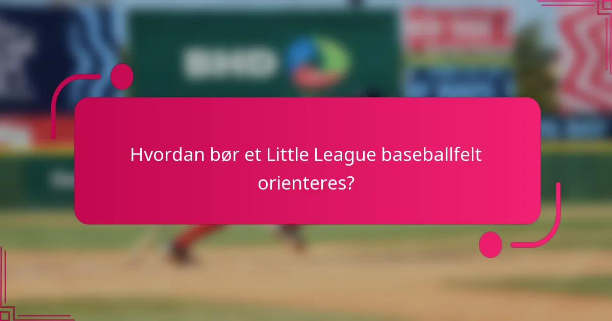Hvordan bør et Little League baseballfelt orienteres?