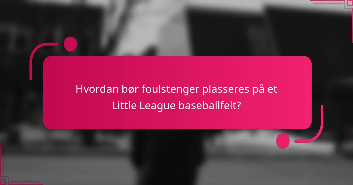 Hvordan bør foulstenger plasseres på et Little League baseballfelt?