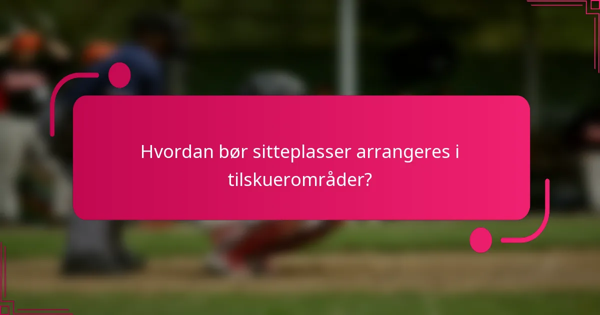 Hvordan bør sitteplasser arrangeres i tilskuerområder?