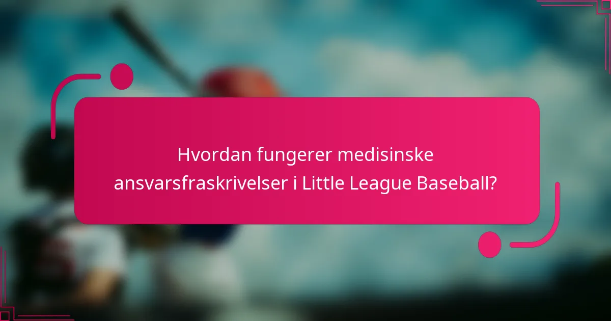 Hvordan fungerer medisinske ansvarsfraskrivelser i Little League Baseball?