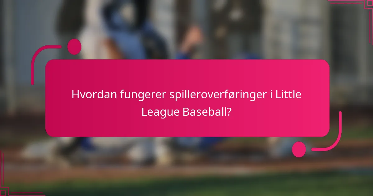 Hvordan fungerer spilleroverføringer i Little League Baseball?