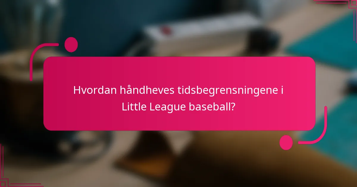Hvordan håndheves tidsbegrensningene i Little League baseball?