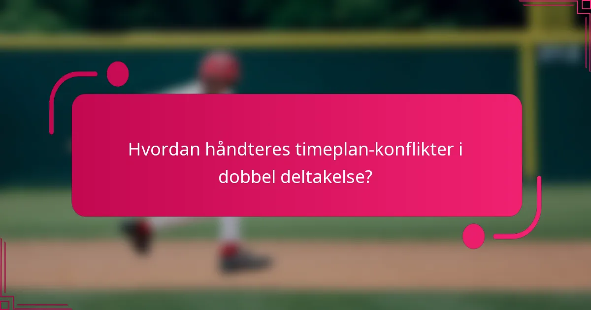 Hvordan håndteres timeplan-konflikter i dobbel deltakelse?