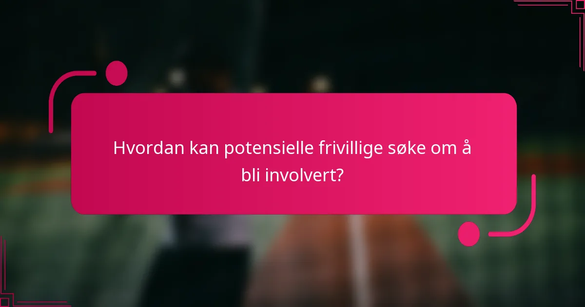 Hvordan kan potensielle frivillige søke om å bli involvert?