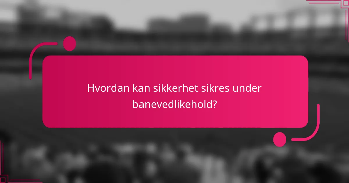 Hvordan kan sikkerhet sikres under banevedlikehold?