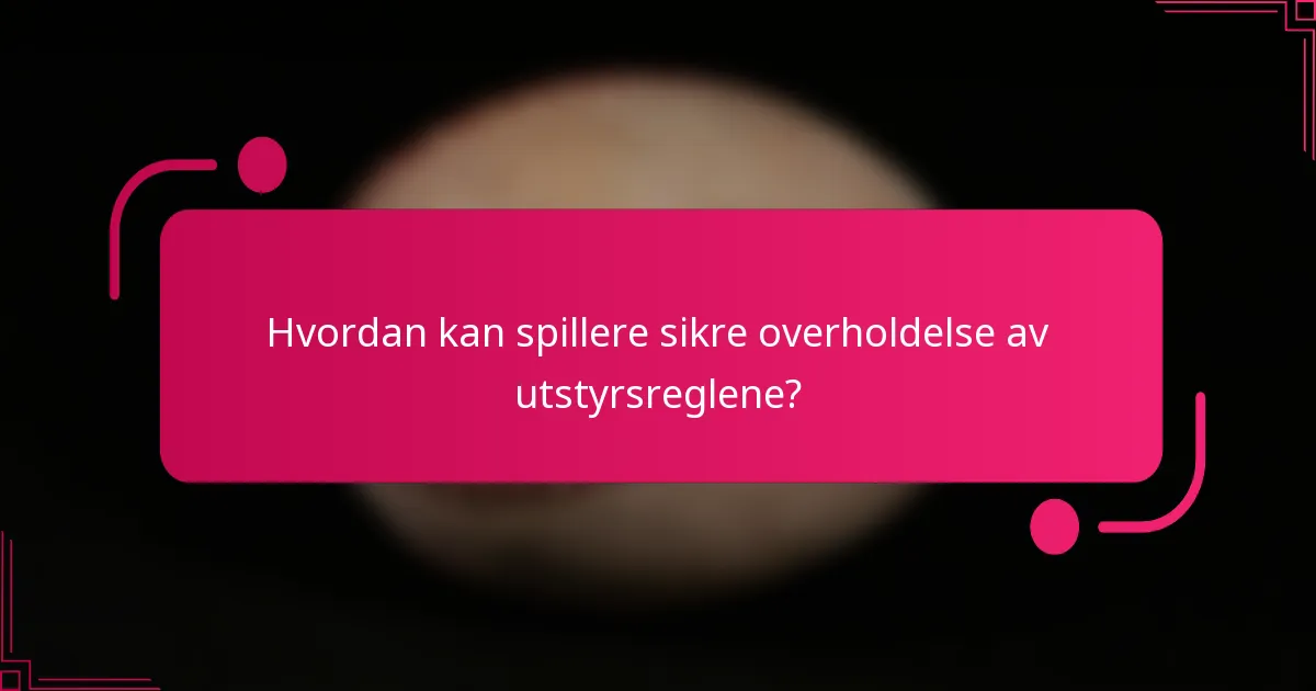 Hvordan kan spillere sikre overholdelse av utstyrsreglene?