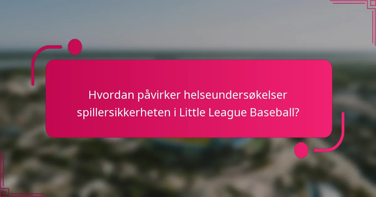 Hvordan påvirker helseundersøkelser spillersikkerheten i Little League Baseball?