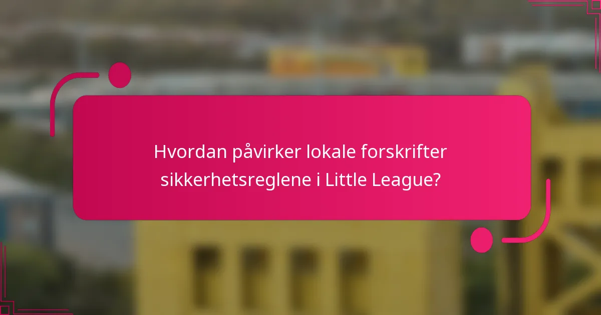 Hvordan påvirker lokale forskrifter sikkerhetsreglene i Little League?