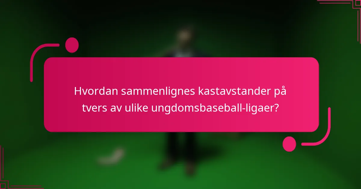 Hvordan sammenlignes kastavstander på tvers av ulike ungdomsbaseball-ligaer?