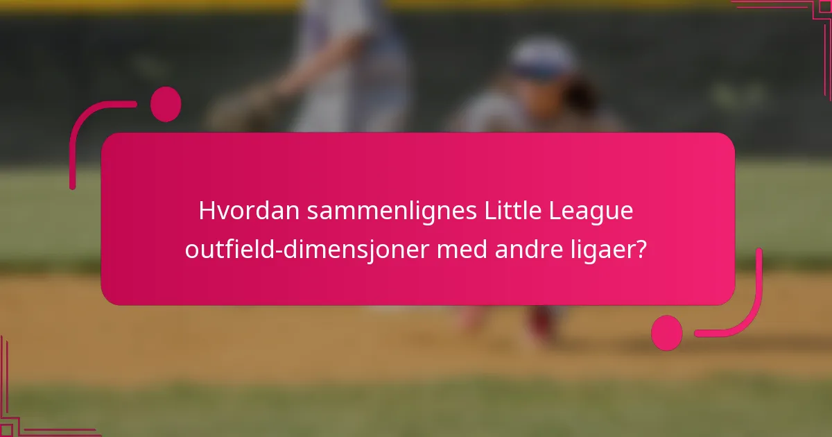 Hvordan sammenlignes Little League outfield-dimensjoner med andre ligaer?