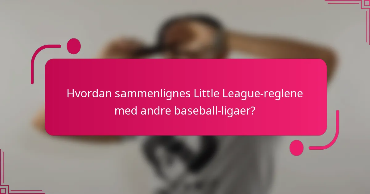 Hvordan sammenlignes Little League-reglene med andre baseball-ligaer?