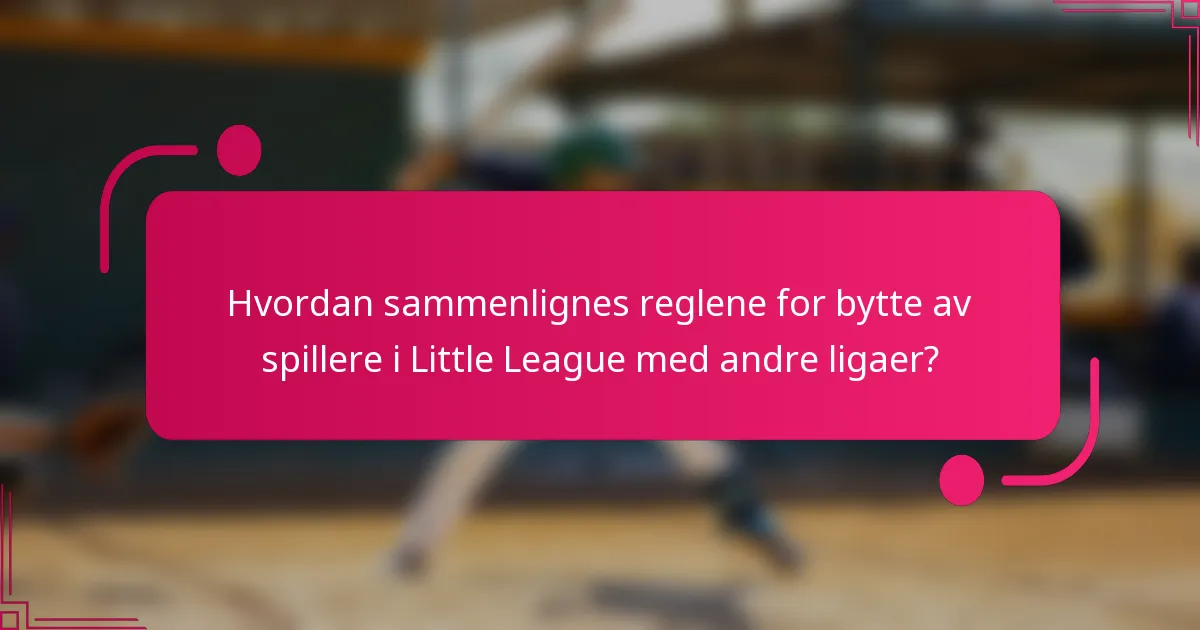 Hvordan sammenlignes reglene for bytte av spillere i Little League med andre ligaer?
