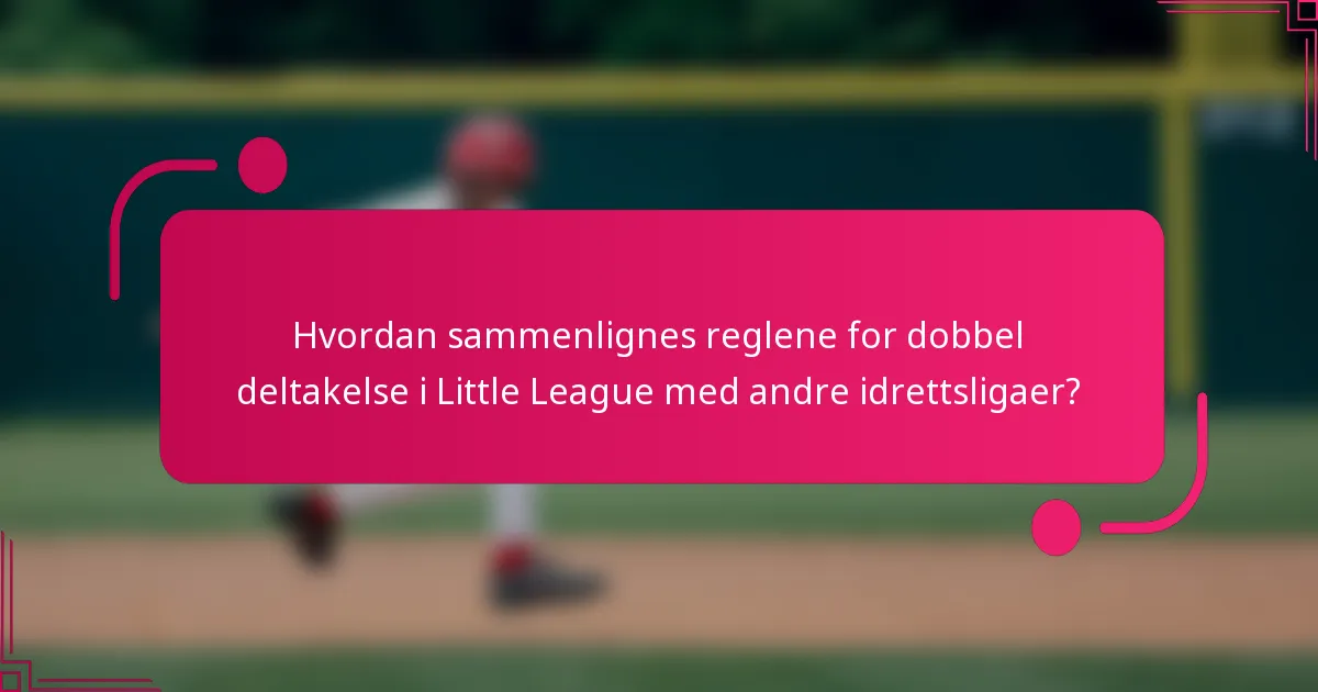 Hvordan sammenlignes reglene for dobbel deltakelse i Little League med andre idrettsligaer?