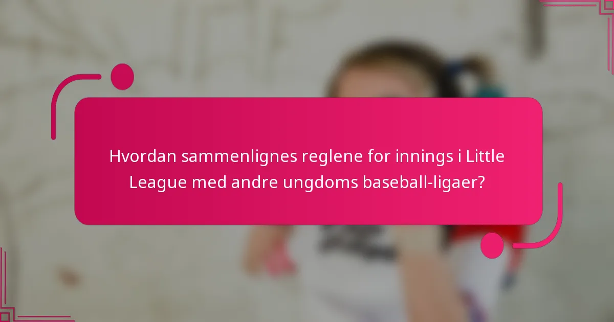 Hvordan sammenlignes reglene for innings i Little League med andre ungdoms baseball-ligaer?