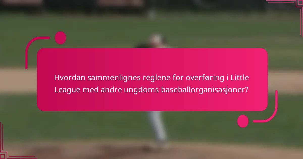 Hvordan sammenlignes reglene for overføring i Little League med andre ungdoms baseballorganisasjoner?